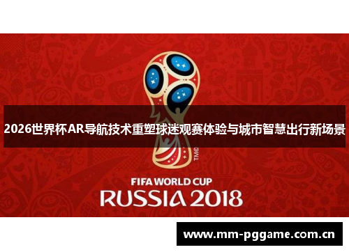 2026世界杯AR导航技术重塑球迷观赛体验与城市智慧出行新场景 2026世界杯AR导航技术重塑球迷观赛体验与城市智慧出行新场景