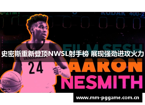 史密斯重新登顶NWSL射手榜 展现强劲进攻火力 史密斯重新登顶NWSL射手榜 展现强劲进攻火力